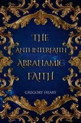Book cover of The Anti-interfaith Abrahamic Faith by Gregory Heary