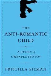Book cover of The Anti-Romantic Child by Priscilla Gilman