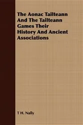 Book cover of The Aonac Tailteann And The Tailteann Games Their History And Ancient Associations by T. H. Nally