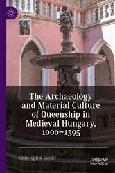 Book cover of The Archaeology and Material Culture of Queenship in Medieval Hungary, 1000–1395 by Christopher Mielke