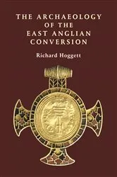 Book cover of The Archaeology of the East Anglian Conversion by Richard Hoggett