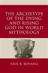 Book cover of The Archetype of the Dying and Rising God in World Mythology by Paul Rovang