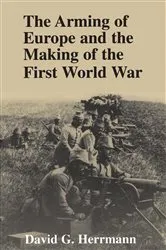 Book cover of The Arming of Europe and the Making of the First World War by David G. Herrmann