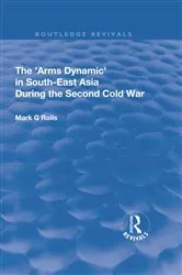 Book cover of The Arms Dynamic in South-East Asia During the Second Cold War by Mark. G Rolls