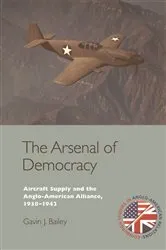 Book cover of The Arsenal of Democracy by Gavin J. Bailey