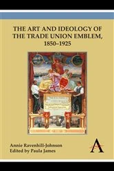 Book cover of The Art and Ideology of the Trade Union Emblem, 1850–1925 by Annie Ravenhill-Johnson