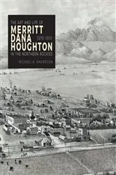 Book cover of The Art and Life of Merritt Dana Houghton in the Northern Rockies, 1878-1919 by Michael A. Amundson