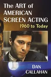 Book cover of The Art of American Screen Acting, 1960 to Today by Dan Callahan