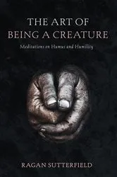 Book cover of The Art of Being a Creature by Ragan Sutterfield