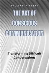 Book cover of The Art of Conscious Communication by William Vincent