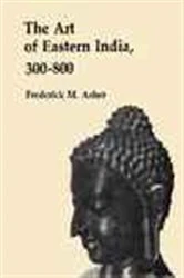 Book cover of The Art of Eastern India, 300-800 by Frederick M. Asher