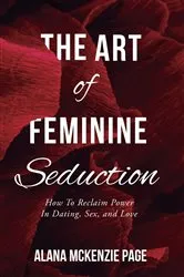 Book cover of The Art of Feminine Seduction by Alana McKenzie Page