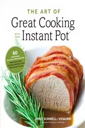 Book cover of The Art of Great Cooking With Your Instant Pot by Emily Vidaurri