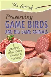 Book cover of The Art of Preserving Game Birds and Big Game by Atlantic Publishing Group Atlantic Publishing Group
