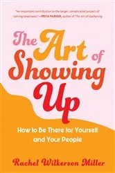 Book cover of The Art of Showing Up: How to Be There for Yourself and Your People by Rachel Wilkerson Miller