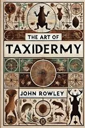 Book cover of The Art of Taxidermy by John Rowley