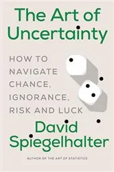 Book cover of The Art of Uncertainty: How to Navigate Chance, Ignorance, Risk and Luck by David Spiegelhalter