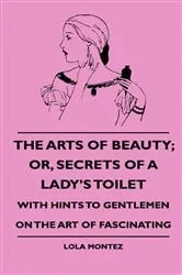 Book cover of The Arts Of Beauty; Or, Secrets Of A Lady's Toilet - With Hints To Gentlemen On The Art Of Fascinating by Unknown