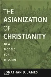 Book cover of The Asianization of Christianity by Jonathan D. James
