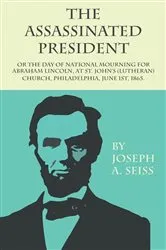 Book cover of The Assassinated President - Or The Day of National Mourning for Abraham Lincoln, At St. John's (Lutheran) Church, Philadelphia, June 1st, 1865. by Joseph Augustus Seiss
