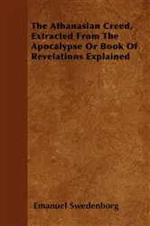 Book cover of The Athanasian Creed, Extracted From The Apocalypse Or Book Of Revelations Explained by Emanuel Swedenborg