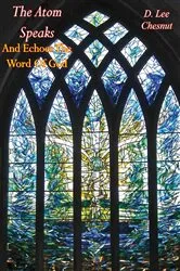 Book cover of The Atom Speaks: And Echoes The Word Of God by D. Lee Chesnut