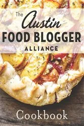 Book cover of The Austin Food Blogger Alliance Cookbook by The Austin Food Blogger Alliance