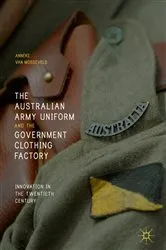 Book cover of The Australian Army Uniform and the Government Clothing Factory by Anneke van Mosseveld