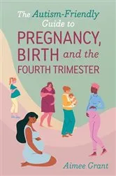 Book cover of The Autism-Friendly Guide to Pregnancy, Birth and the Fourth Trimester by Aimee Grant