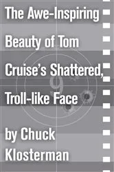 Book cover of The Awe-Inspiring Beauty of Tom Cruise's Shattered, Troll-like Face by Chuck Klosterman