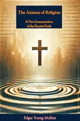 Book cover of The Axioms of Religion; a New Interpretation of the Baptist Faith by Edgar Young Mullins