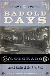 Book cover of The Bad Old Days of Colorado by Randi Samuelson-Brown