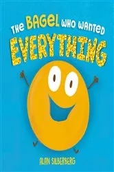 Book cover of The Bagel Who Wanted Everything by Alan Silberberg