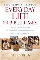 Book cover of The Baker Illustrated Guide to Everyday Life in Bible Times by John A. Beck