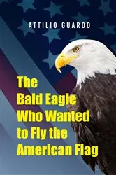 Book cover of The Bald Eagle Who Wanted to Fly the American Flag by Attilio Guardo