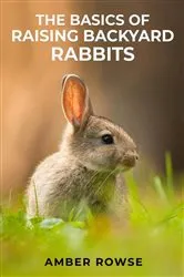 Book cover of THE BASICS OF RAISING BACKYARD RABBITS by Amber Rowse