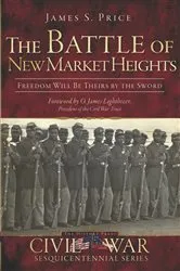 Book cover of The Battle of New Market Heights: Freedom Will Be Theirs by the Sword by James S. Price