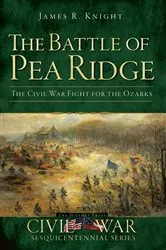 Book cover of The Battle of Pea Ridge: The Civil War Fight for the Ozarks by James R. Knight