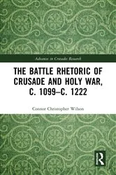 Book cover of The Battle Rhetoric of Crusade and Holy War, c. 1099–c. 1222 by Connor Christopher Wilson