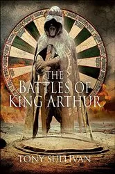 Book cover of The Battles of King Arthur by Tony Sullivan