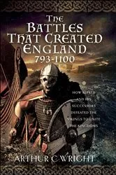 Book cover of The Battles That Created England 793–1100 by Arthur C. Wright