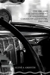 Book cover of The BBC and the Development of Anglophone Caribbean Literature, 1943-1958 by Glyne A. Griffith