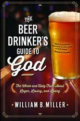 Book cover of The Beer Drinker's Guide to God by William B. Miller