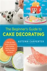 Book cover of The Beginner's Guide to Cake Decorating by Autumn Carpenter