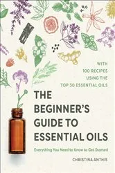 Book cover of The Beginner's Guide to Essential Oils by Christina Anthis