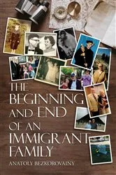 Book cover of THE BEGINNING AND END OF AN IMMIGRANT FAMILY by Anatoly Bezkorovainy