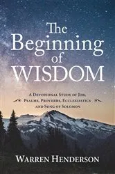 Book cover of The Beginning of Wisdom - A Devotional Study of Job, Psalms, Proverbs, Ecclesiastes, and Song of Solomon by Warren Henderson