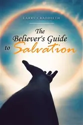 Book cover of The Believer's Guide to Salvation by Larry Craddieth