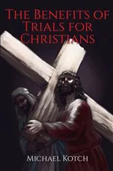 Book cover of The Benefits of Trials for Christians by Michael Kotch