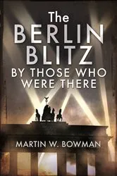 Book cover of The Berlin Blitz By Those Who Were There by Martin W. Bowman